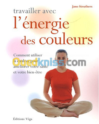 Travailler avec l' énergie des couleurs : Comment utiliser la couleur pour améliorer votre santé et votre bien-êtrers