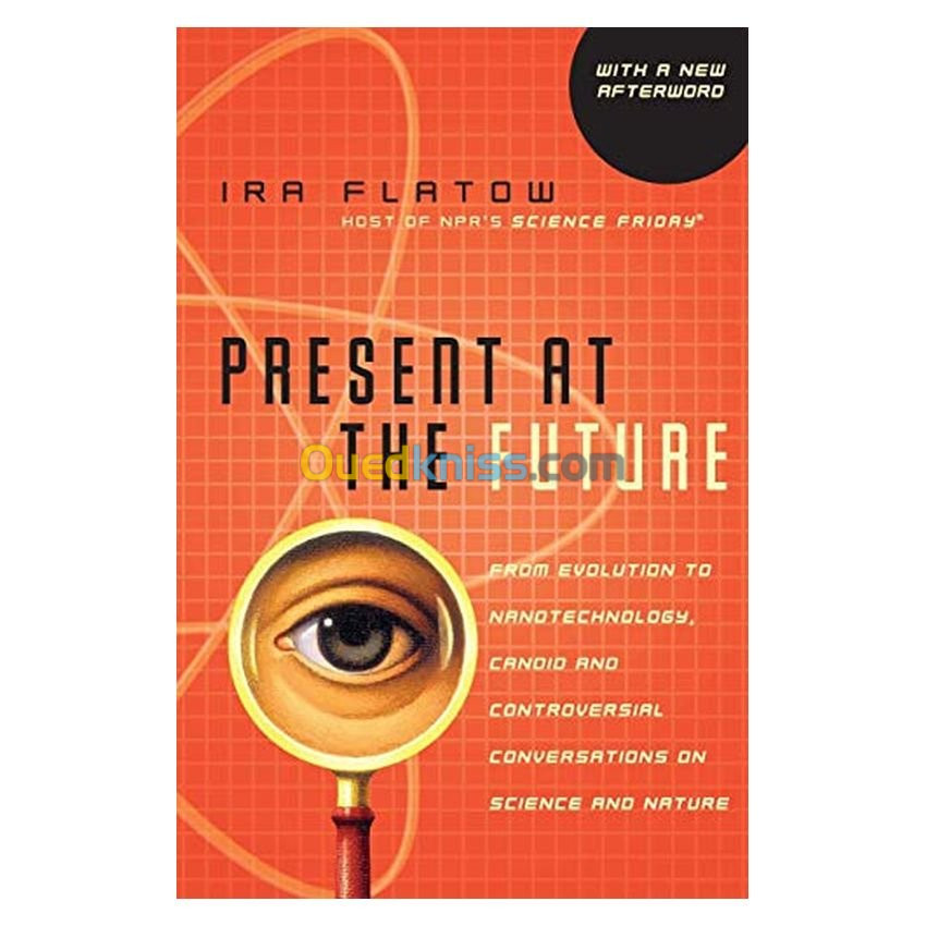 Present at the Future: From Evolution to Nanotechnology, Candid and Controversial Conversations on Science and Nature