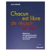 Chacun est libre de réussir sa vie: optimiser son potentiel grâce au développemnet personnel