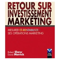 Retour sur investissement marketing: mesurer et rentabiliser ses opérations marketing