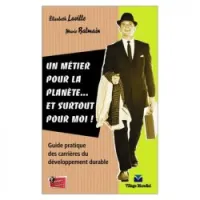 Un métier pour la planète... et surtout pour moi: guide pratique des carrières du développemnt durable