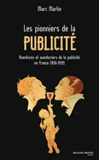 Les pionniers de la publicité : Aventures et aventuriers de la publicité en France (1836-1939)