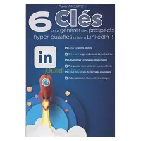 6 clés pour générer des prospects hyper-qualifiés grâce à LinkedIn !!!: Apprenez comment prospecter efficacement sur le premier réseau professionnel