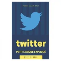 Twitter : Petit Lexique Expliqué: Comprendre Twitter à travers ses chiffres, son histoire et son jargon 