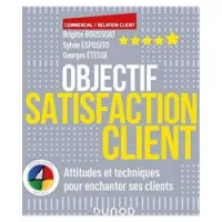 Objectif satisfaction client : attitudes et techniques pour enchanter ses clients
