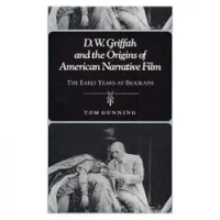 D.W. Griffith and the Origins of American Narrative Film: The Early Years at Biograph