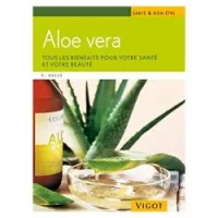 Aloe vera: tous les bienfaits pour votre santé et votre beauté ; [se soigner efficacement de A à Z, soins cosmétiques pour tous les types de peau ; en complément: une cure d'aloès pour chaque saison]