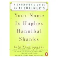 Your Name Is Hughes Hannibal Shanks: A Caregiver's Guide to Alzheimer's