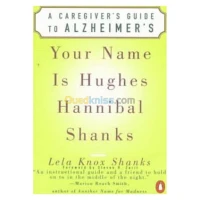 Your Name Is Hughes Hannibal Shanks: A Caregiver's Guide to Alzheimer's