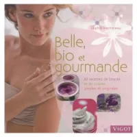 Belle, bio et gourmande : 80 recettes de beauté et de cuisine simples et originales
