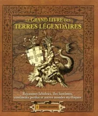 Le grand livre des terres légendaires : Royaumes fabuleux, îles fantômes, continents perdus et autres mondes mythiques