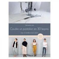 Coudre un pantalon en 30 leçons, à la machine à coudre ou à la surjeteuse - Avec 12 modèles et leurs patrons