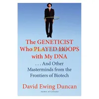 The Geneticist Who Played Hoops With My DNA. . . and Other Masterminds from the Frontiers of Biotech