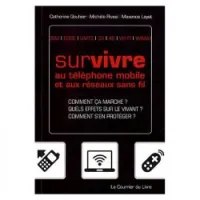 Survivre au téléphone mobile et aux réseaux sans fil : comment ça marche ? Quels effets sur le vivant ? Comment s'en protéger ? : GSM, EDGE, UMTS, 3G, 4G, WI-FI, WIMAX