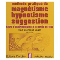 Méthode pratique de magnétisme, hypnotisme, suggestion : Cours d'expérimentation à la portée de tous