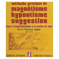 Méthode pratique de magnétisme, hypnotisme, suggestion : Cours d'expérimentation à la portée de tous