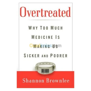 Overtreated: Why Too Much Medicine Is Making Us Sicker and Poorer [