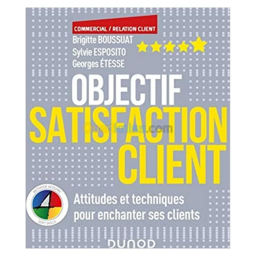 Objectif satisfaction client : attitudes et techniques pour enchanter ses clients