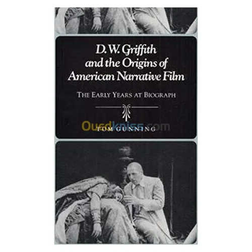 D.W. Griffith and the Origins of American Narrative Film: The Early Years at Biograph