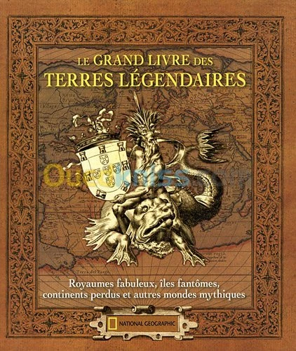 Le grand livre des terres légendaires : Royaumes fabuleux, îles fantômes, continents perdus et autres mondes mythiques