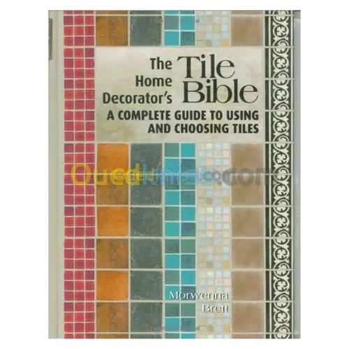 The Home Decorator's Tile Bible: A Complete Guide to Using And Choosing Tiles