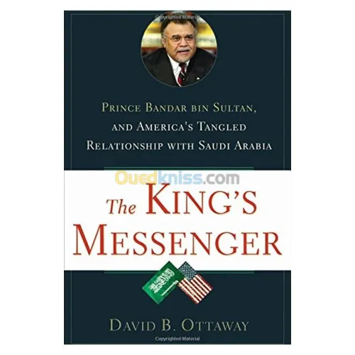 The King's Messenger: Prince Bandar bin Sultan and America's Tangled Relationship With Saudi Arabia [Hardcover]