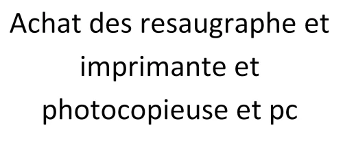 Achat des resaugraphe et imprimante et photocopieuse et pc